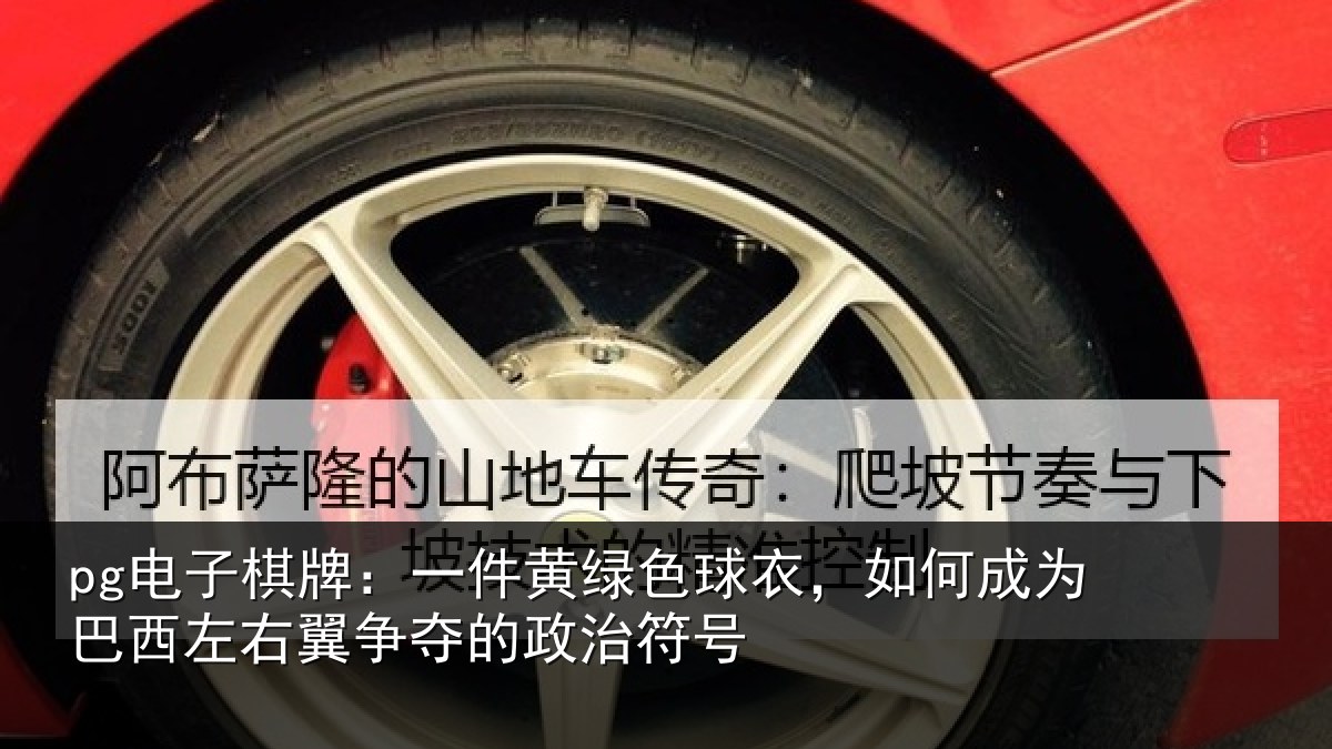 pg电子棋牌：一件黄绿色球衣，如何成为巴西左右翼争夺的政治符号