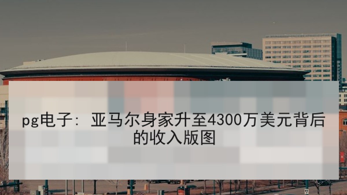 pg电子: 亚马尔身家升至4300万美元背后的收入版图