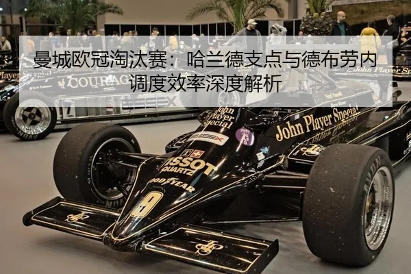 曼城欧冠淘汰赛：哈兰德支点与德布劳内调度效率深度解析