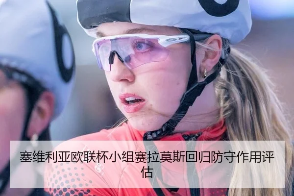 塞维利亚欧联杯小组赛拉莫斯回归防守作用评估
