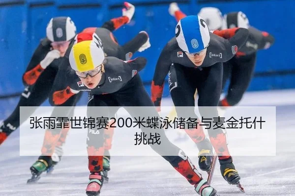 张雨霏世锦赛200米蝶泳储备与麦金托什挑战