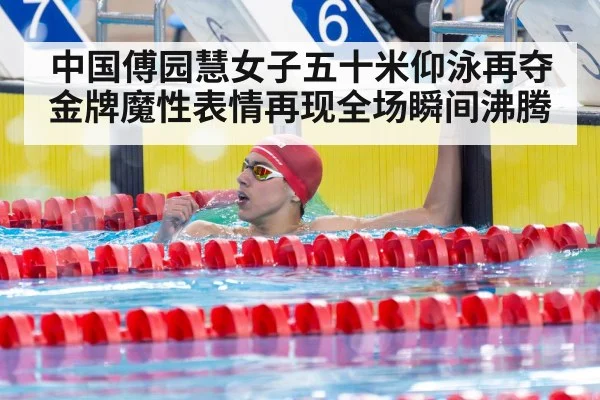 中国傅园慧女子五十米仰泳再夺金牌魔性表情再现全场瞬间沸腾