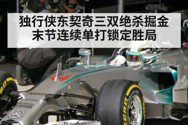 独行侠东契奇三双绝杀掘金末节连续单打锁定胜局