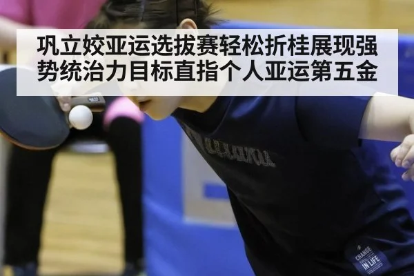 巩立姣亚运选拔赛轻松折桂展现强势统治力目标直指个人亚运第五金