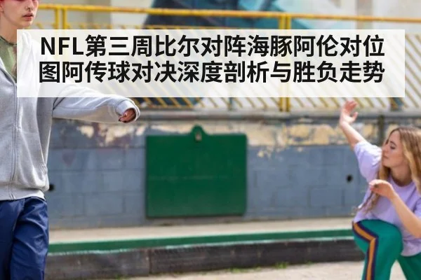 NFL第三周比尔对阵海豚阿伦对位图阿传球对决深度剖析与胜负走势