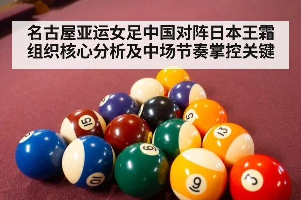 名古屋亚运女足中国对阵日本王霜组织核心分析及中场节奏掌控关键