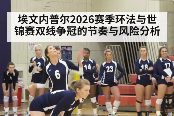 埃文内普尔2026赛季环法与世锦赛双线争冠的节奏与风险分析