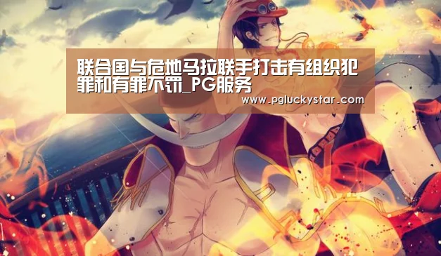 联合国与危地马拉联手打击有组织犯罪和有罪不罚_PG服务(图2) PG服务